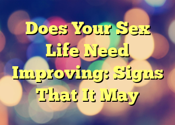 Does Your Sex Life Need Improving:  Signs That It May