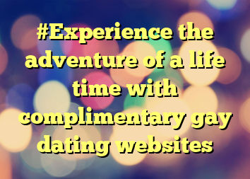 #Experience the adventure of a life time with complimentary gay dating websites