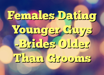 Females Dating Younger Guys  -Brides Older Than Grooms