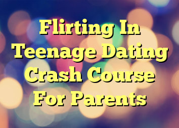 Flirting In Teenage Dating Crash Course For Parents