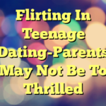Flirting In Teenage Dating-Parents May Not Be To Thrilled