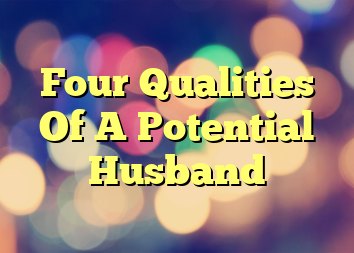 Four Qualities Of A Potential Husband