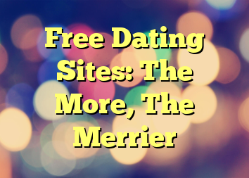 Free Dating Sites: The More, The Merrier