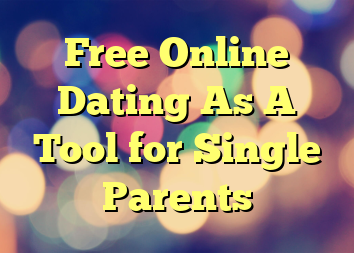 Free Online Dating As A Tool for Single Parents