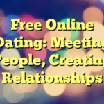 Free Online Dating: Meeting People, Creating Relationships