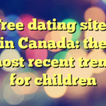 Free dating sites in Canada: the most recent trend for children