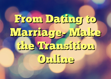 From Dating to Marriage- Make the Transition Online