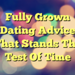 Fully Grown Dating Advice That Stands The Test Of Time