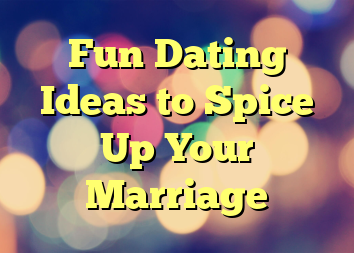 Fun Dating Ideas to Spice Up Your Marriage