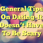 General Tips On Dating-It Doesn’t Have To Be Scary