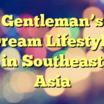 Gentleman’s Dream Lifestyle in Southeast Asia