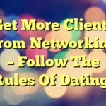 Get More Clients From Networking – Follow The Rules Of Dating!