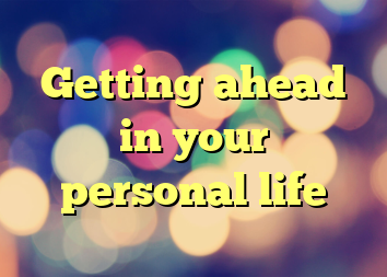 Getting ahead in your personal life
