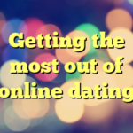 Getting the most out of online dating