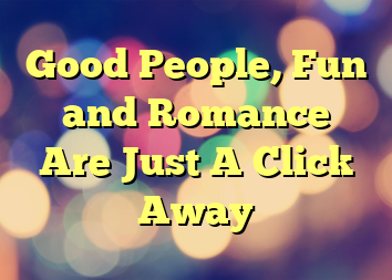 Good People, Fun and Romance Are Just A Click Away