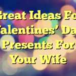Great Ideas For Valentines’ Day Presents For Your Wife