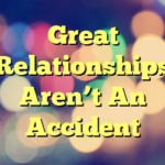 Great Relationships Aren’t An Accident