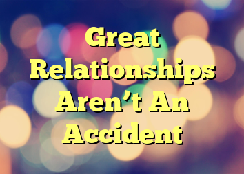 Great Relationships Aren’t An Accident