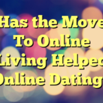 Has the Move To Online Living Helped Online Dating?