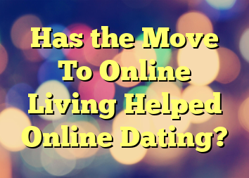 Has the Move To Online Living Helped Online Dating?