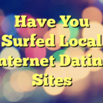 Have You Surfed Local Internet Dating Sites