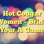 Hot Cougar Women – Bring Your A Game