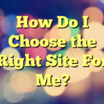 How Do I Choose the Right Site For Me?