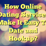 How Online Dating Services Make It Easy To Date and Hookup?