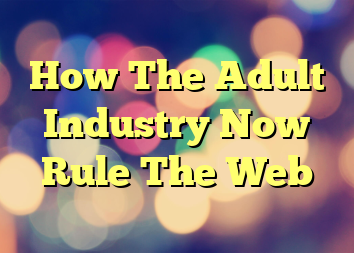 How The Adult Industry Now Rule The Web