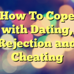How To Cope with Dating, Rejection and Cheating