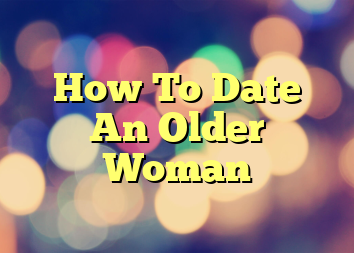 How To Date An Older Woman