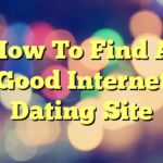 How To Find A Good Internet Dating Site