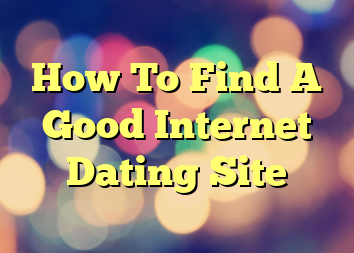 How To Find A Good Internet Dating Site