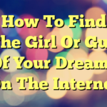 How To Find The Girl Or Guy Of Your Dreams On The Internet