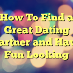 How To Find a Great Dating Partner and Have Fun Looking