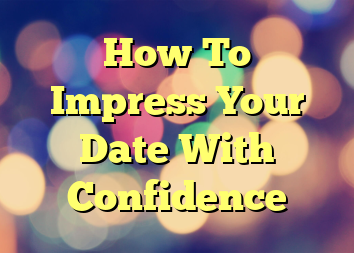 How To Impress Your Date With Confidence