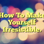 How To Make Yourself Irresistible.