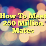 How To Meet 250 Million Mates