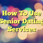 How To Use Senior Dating Services