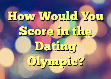 How Would You Score in the Dating Olympic?