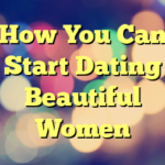 How You Can Start Dating Beautiful Women