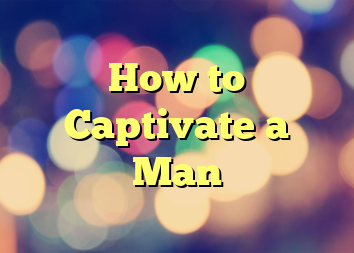 How to Captivate a Man