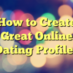 How to Create Great Online Dating Profiles