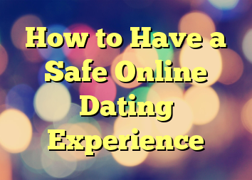 How to Have a Safe Online Dating Experience