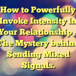 How to Powerfully Invoke Intensity in Your Relationship – The Mystery behind Sending Mixed Signals.