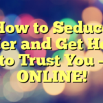 How to Seduce Her and Get Her to Trust You – ONLINE!