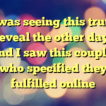 I was seeing this truth reveal the other day, and I saw this couple, who specified they fulfilled online