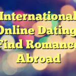 International Online Dating: Find Romance Abroad