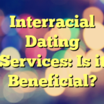 Interracial Dating Services: Is it Beneficial?