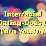 Interracial Dating-Does It Turn You On?